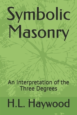 Symbolic Masonry: An Interpretation of the Three Degrees by H. L. Haywood