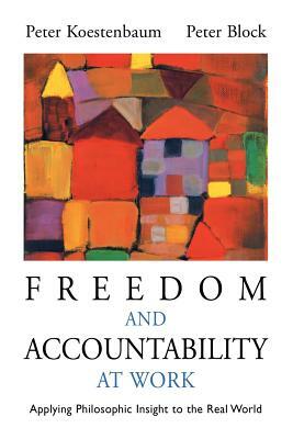 Freedom and Accountability at Work: Applying Philosophic Insight to the Real World by Peter Koestenbaum, Peter Block