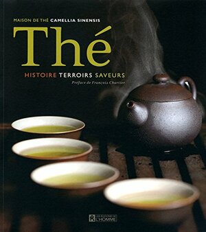 Thé: histoire, terroirs, saveurs by Kevin Gascoyne, François Marchand, Jasmine Desharnais, Hugo Americi, Maison de thé Camellia Sinensis