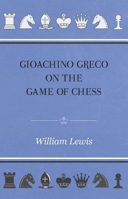 Gioachino Greco On The Game Of Chess by William Lewis