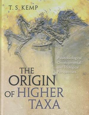 The Origin of Higher Taxa: Palaeobiological, Developmental, and Ecological Perspectives by T.S. Kemp