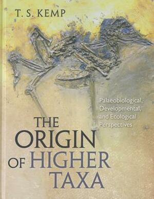 The Origin of Higher Taxa: Palaeobiological, Developmental, and Ecological Perspectives by T. S. Kemp