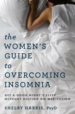 The Women's Guide to Overcoming Insomnia: Get a Good Night's Sleep Without Relying on Medication by Shelby Harris