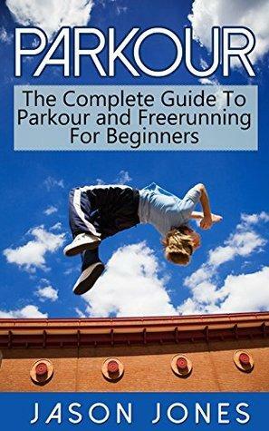 Parkour: The Complete Guide To Parkour and Freerunning For Beginners by Jason Jones