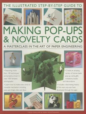 The Illustrated Step-By-Step Guide to Making Pop-Ups & Novelty Cards: A Masterclass in the Art of Paper Engineering by Ann Montanaro, Trish Phillips