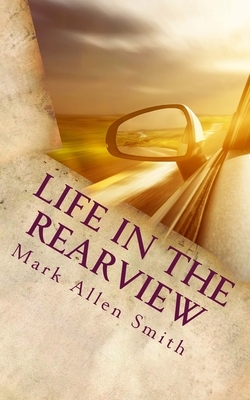 Life In The Rearview: (Or What I Didn't Know Then) by Mark Allen Smith