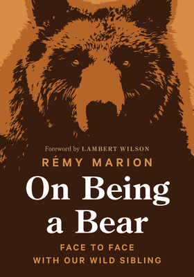 On Being a Bear: Face to Face with Our Wild Sibling by Rémy Marion