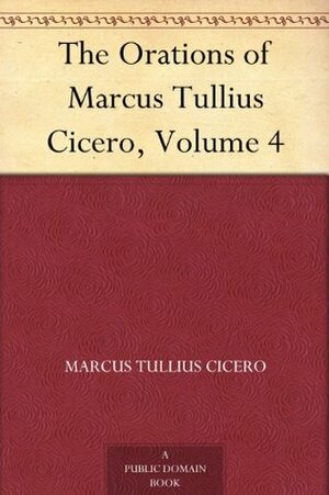 The Orations of Marcus Tullius Cicero, Volume 4 by Marcus Tullius Cicero