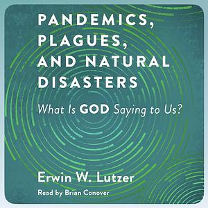 Pandemics, Plagues, and Natural Disasters: What Is God Saying to Us? by Erwin W. Lutzer