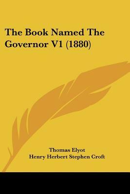 The Book Named The Governor V1 (1880) by Thomas Elyot