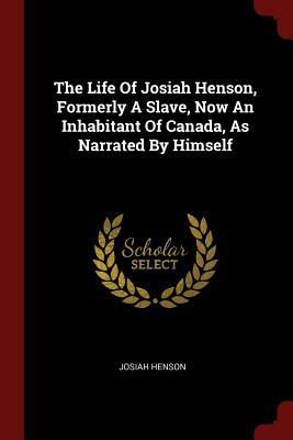 The Life of Josiah Henson, Formerly a Slave, Now an Inhabitant of Canada, as Narrated by Himself by Josiah Henson