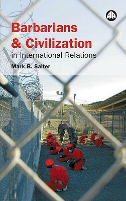 Barbarians and Civilization in International Relations by Mark B. Salter
