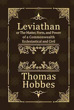 Leviathan: or The Matter, Form, and Power of a Commonwealth Ecclesiastical and Civil by Thomas Hobbes, Thomas Hobbes