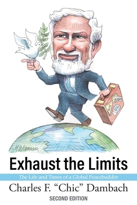 Exhaust the Limits: The Life and Times of a Global Peacebuilder by Charles F. Dambach