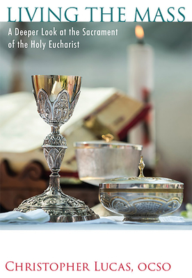Living the Mass: A Deeper Look at the Sacrament of the Holy Eucharist by Christopher Lucas