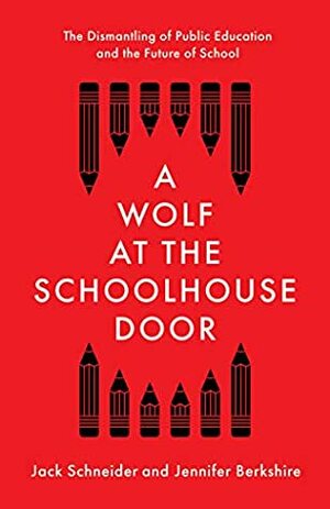 A Wolf at the Schoolhouse Door: The Dismantling of Public Education and the Future of School by Jennifer Berkshire, Jack Schneider