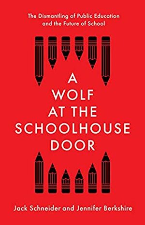 A Wolf at the Schoolhouse Door: The Dismantling of Public Education and the Future of School by Jack Schneider, Jennifer Berkshire