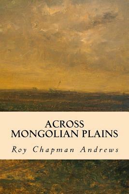 Across Mongolian Plains by Roy Chapman Andrews