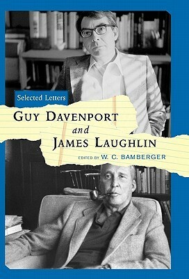 Guy Davenport and James Laughlin: Selected Letters by Guy Davenport, W.C. Bamberger, James Laughlin