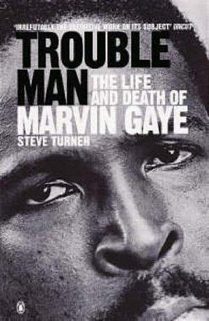 Trouble Man:The Life And Death of Marvin Gaye by Steve Turner, Steve Turner