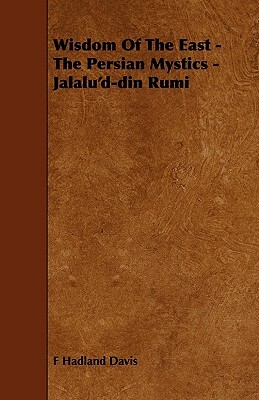 Wisdom of the East - The Persian Mystics - Jalalu'd-Din Rumi by Hadland Davis F. Hadland Davis, F. Hadland Davis