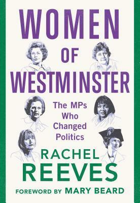 Women of Westminster: The MPs who Changed Politics by Rachel Reeves, Mary Beard