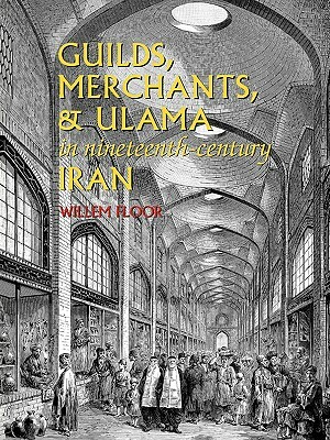 Guilds, Merchants, and Ulama in Nineteenth-Century Iran by Willem M. Floor