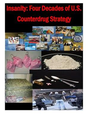 Insanity - Four Decades of U.S. Counterdrug Strategy by U. S. Army War College