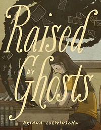 Raised by Ghosts by Briana Loewinsohn