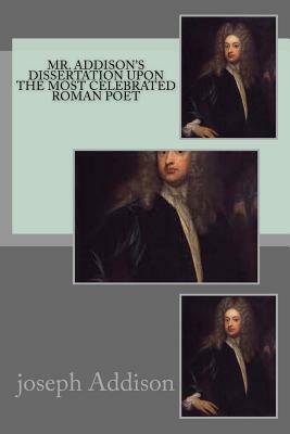 Mr. Addison's dissertation upon the most celebrated Roman poet by Joseph Addison