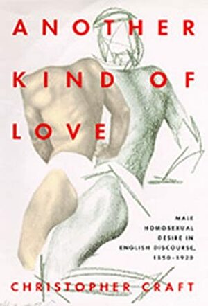 Another Kind of Love: Male Homosexual Desire in English Discourse, 1850-1920 by Christopher Craft