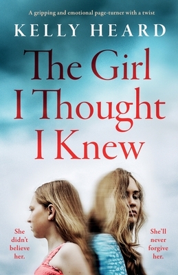 The Girl I Thought I Knew: A gripping and emotional page-turner with a twist by Kelly Heard