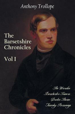 The Barsetshire Chronicles, Volume One, Including: The Warden, Barchester Towers, Doctor Thorne and Framley Parsonage by Anthony Trollope