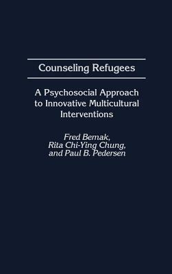 Counseling Refugees: A Psychosocial Approach to Innovative Multicultural Interventions by Rita Chi Chung, Paul Pedersen, Fred Bemak