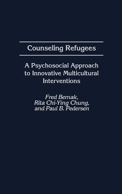 Counseling Refugees: A Psychosocial Approach to Innovative Multicultural Interventions by Paul Pedersen, Fred Bemak, Rita Chi Chung