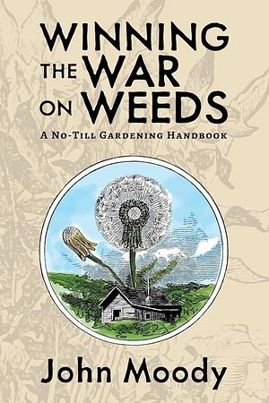 Winning the War on Weeds: A No-Till Gardening Handbook by John Moody