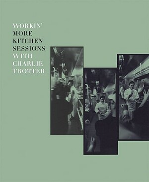 Workin' More Kitchen Sessions with Charlie Trotter by Sari Zernich, Charlie Trotter