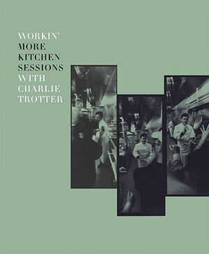 Workin' More Kitchen Sessions with Charlie Trotter by Charlie Trotter, Sari Zernich