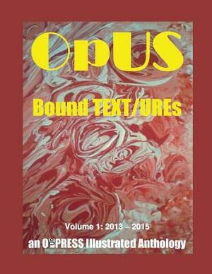 OpUS: Bound TEXT/UREs: Volume 1: 2013 - 2015 by Reuben Woolley, Nicholas Thomas Hranilovich