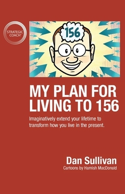 My Plan For Living To 156: Imaginatively extend your lifetime to transform how you live in the present by Dan Sullivan