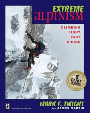 Extreme Alpinism: Climbing Light, High, and Fast by James Martin, Mark F. Twight
