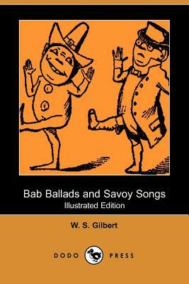 Bab Ballads and Savoy Songs (Illustrated Edition) (Dodo Press) by William Schwenck Gilbert, W.S. Gilbert