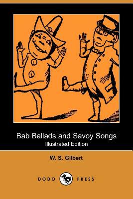 Bab Ballads and Savoy Songs (Illustrated Edition) (Dodo Press) by W.S. Gilbert, William Schwenck Gilbert