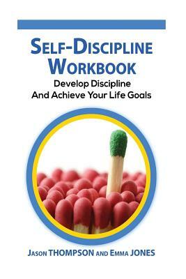 Self-Discipline Workbook: Develop Discipline and Achieve Your Life Goals by Jason Thompson, Emma Jones