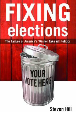 Fixing Elections: The Failure of America's Winner Take All Politics by Steven Hill