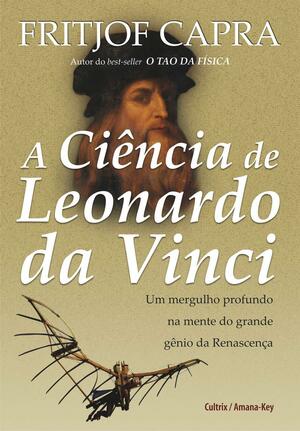 A Ciência de Leonardo da Vinci: Um Mergulho Profundo na Mente do Grande Gênio da Renascença by Fritjof Capra