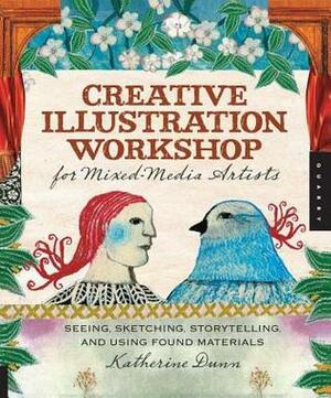 Creative Illustration Workshop for Mixed-Media Artists: Seeing, Sketching, Storytelling, and Using Found Materials by Katherine Dunn