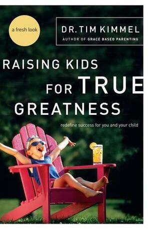 Raising Kids for True Greatness: Redefine Success for You and Your Child by Tim Kimmel