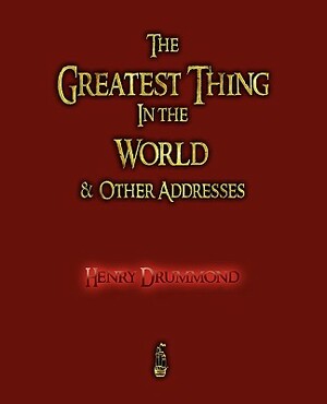 The Greatest Thing in the World and Other Addresses by Henry Drummond