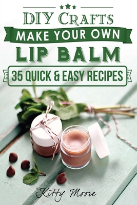 Lip Balm: Make Your Own Lip Balm With These 35 Quick & Easy Recipes! (2nd Edition) by Kitty Moore